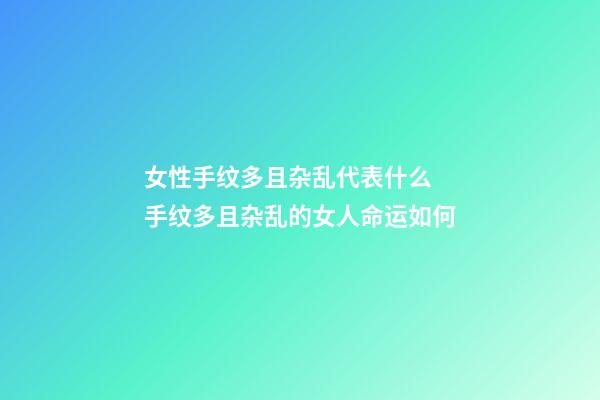 女性手纹多且杂乱代表什么 手纹多且杂乱的女人命运如何